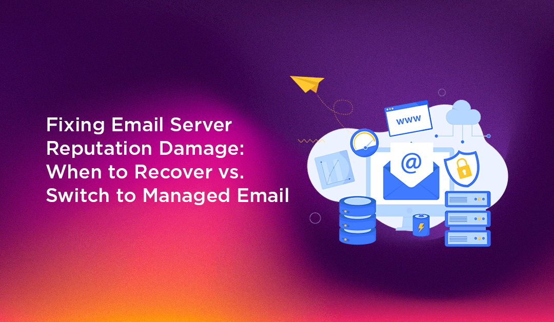 Fixing Email Server Reputation Damage: When to Recover vs. Switch to Managed Email