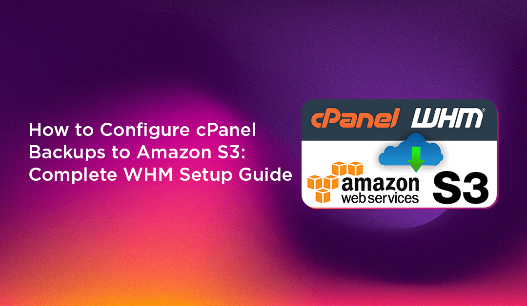 How to Configure cPanel Backups to Amazon S3: Complete WHM Setup Guide