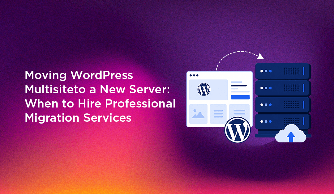Moving WordPress Multisite to a New Server: When to Hire Professional Migration Services