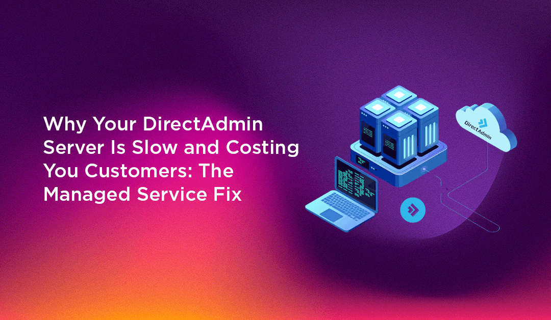 Why Your DirectAdmin Server Is Slow and Costing You Customers: The Managed Service Fix