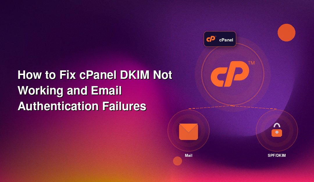 How to Fix cPanel DKIM Not Working and Email Authentication Failures