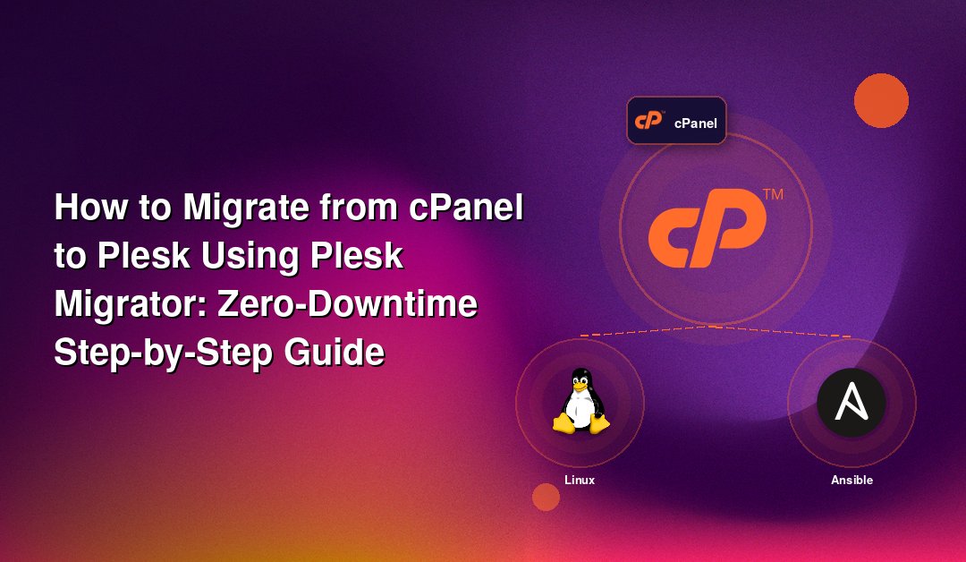 How to Migrate from cPanel to Plesk Using Plesk Migrator: Zero-Downtime Step-by-Step Guide