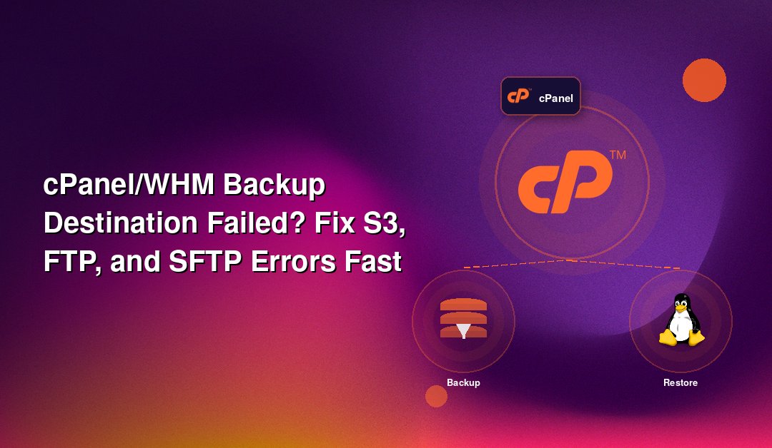 cPanel/WHM Backup Destination Failed? Fix S3, FTP, and SFTP Errors Fast