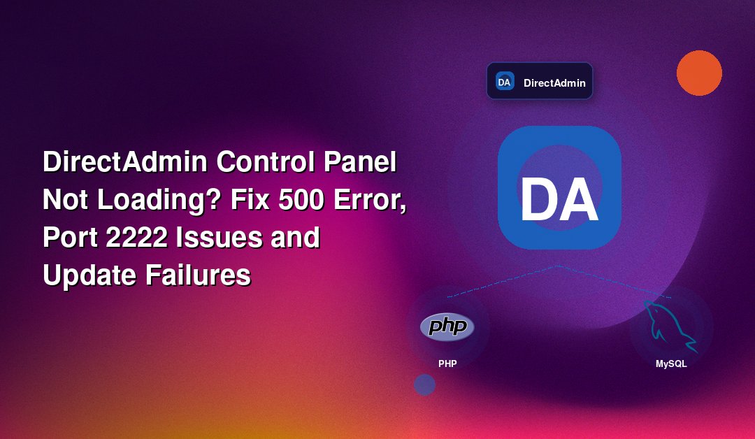 DirectAdmin Control Panel Not Loading? Fix 500 Error, Port 2222 Issues and Update Failures