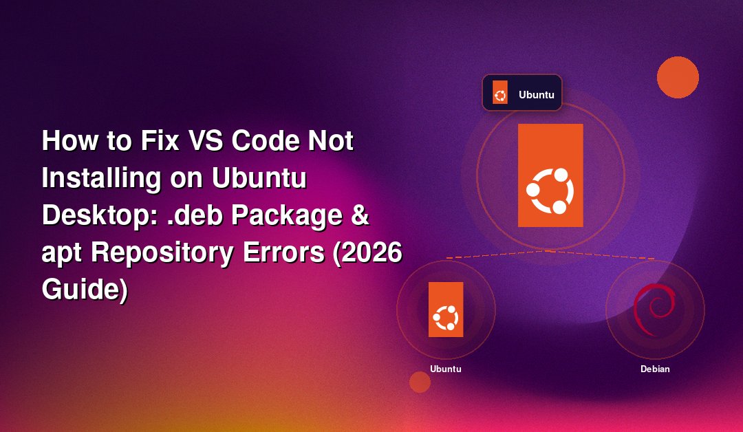 How to Fix VS Code Not Installing on Ubuntu Desktop: .deb Package & apt Repository Errors (2026 Guide)