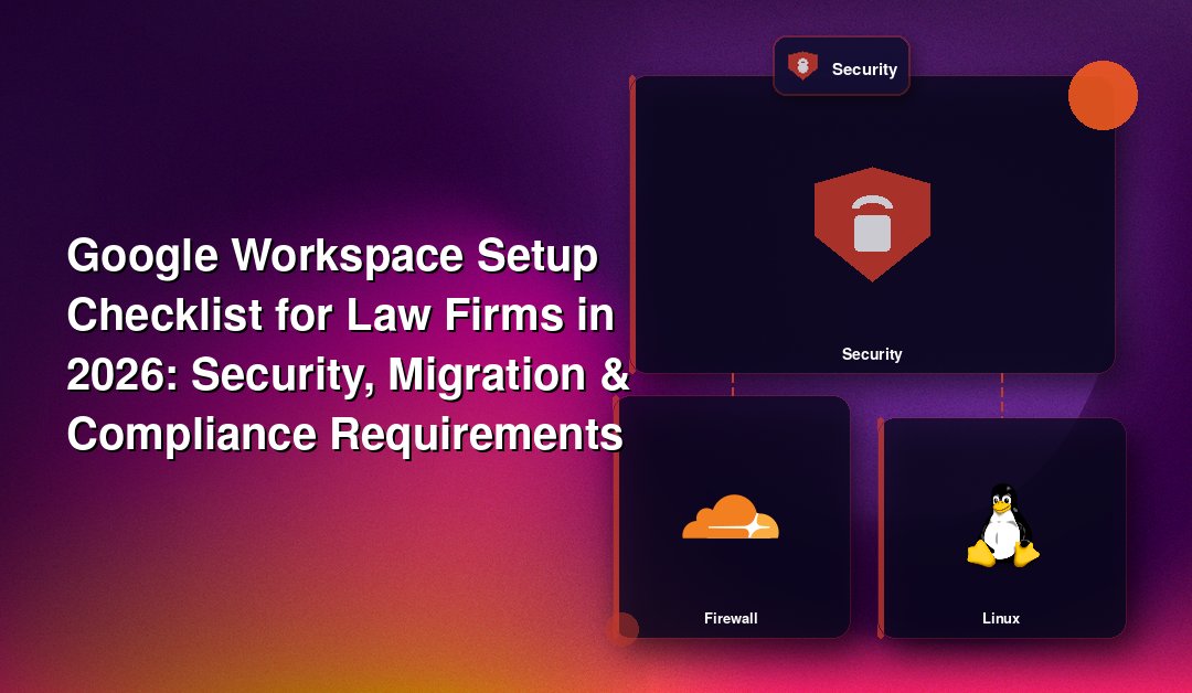 Google Workspace Setup Checklist for Law Firms in 2026: Security, Migration & Compliance Requirements