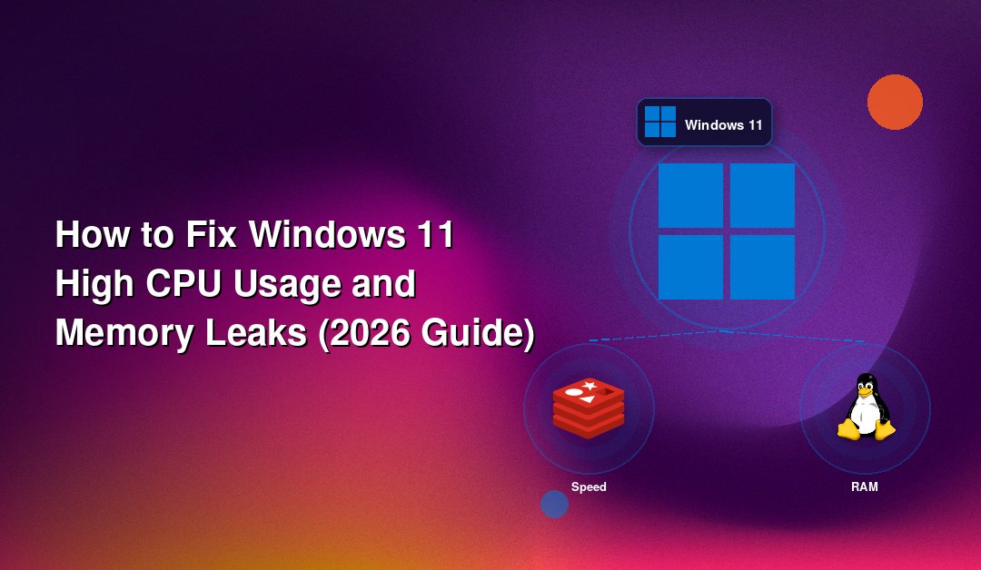 How to Fix Windows 11 High CPU Usage and Memory Leaks (2026 Guide)