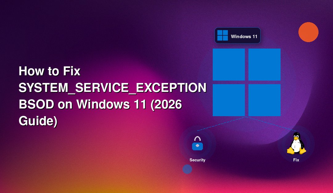 How to Fix SYSTEM_SERVICE_EXCEPTION BSOD on Windows 11 (2026 Guide)