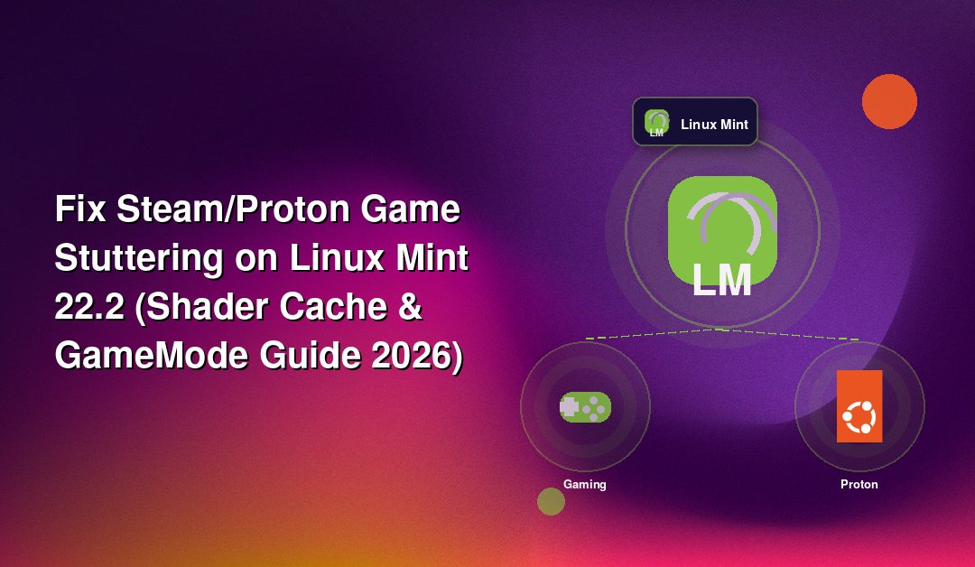Fix Steam/Proton Game Stuttering on Linux Mint 22.2 (Shader Cache & GameMode Guide 2026)