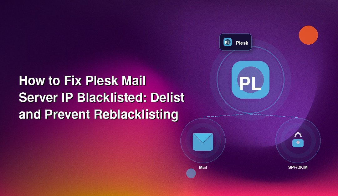 How to Fix Plesk Mail Server IP Blacklisted: Delist and Prevent Reblacklisting