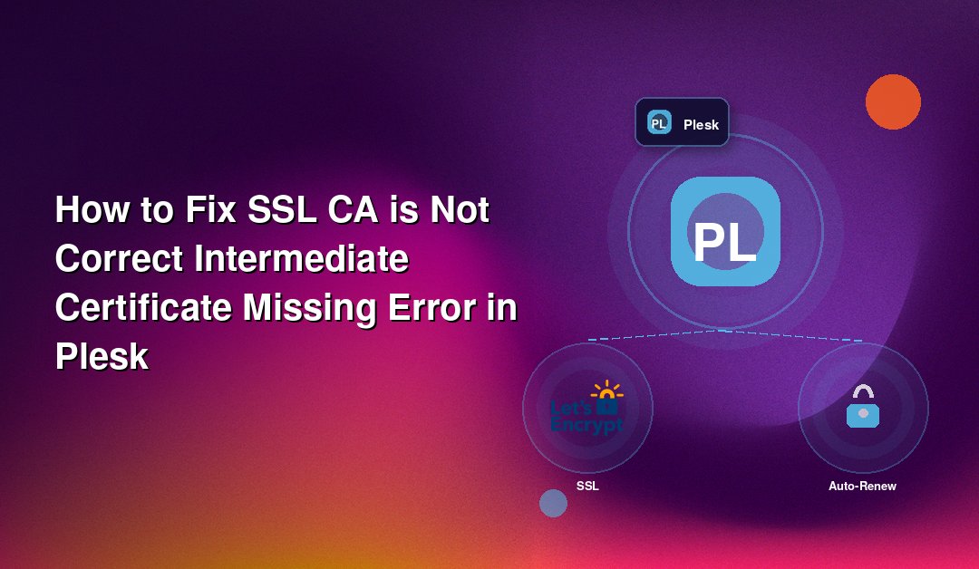 How to Fix SSL CA is Not Correct Intermediate Certificate Missing Error in Plesk