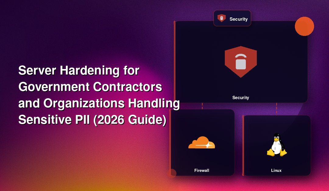 Server Hardening for Government Contractors and Organizations Handling Sensitive PII (2026 Guide)