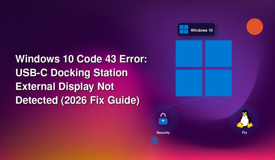 Windows 10 Code 43 Error: USB-C Docking Station External Display Not Detected (2026 Fix Guide)