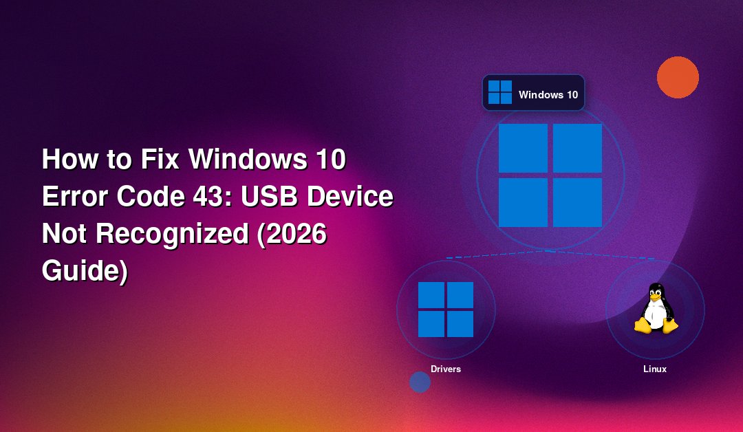 How to Fix Windows 10 Error Code 43: USB Device Not Recognized (2026 Guide)
